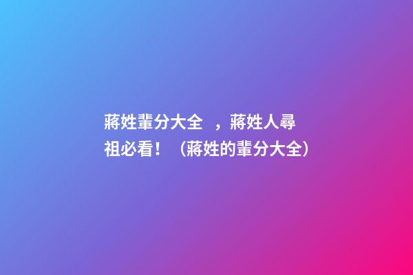蔣姓輩分大全，蔣姓人尋祖必看?。ㄊY姓的輩分大全）